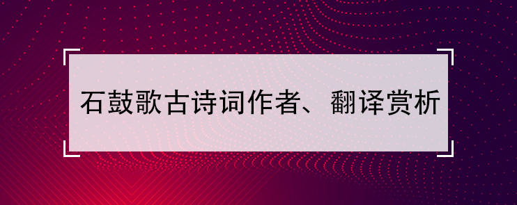 石鼓歌(古诗词作者、翻译注解及赏析)